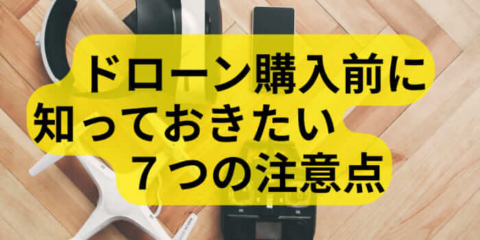 ドローン購入前に知っておきたい7つの注意点