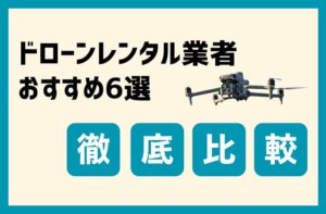 ドローンレンタル業者を徹底比較！選び方とおすすめ6選【2025年最新】