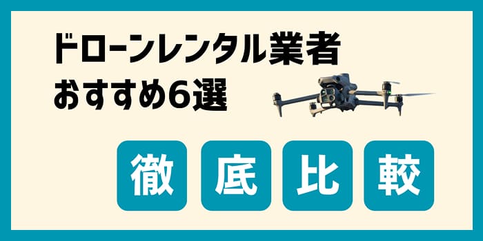 ドローンレンタル業者を徹底比較！選び方とおすすめ6選【2025年最新】