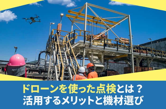 ドローンを使った点検とは？ドローンを活用するメリットと機材選び【2025年版】