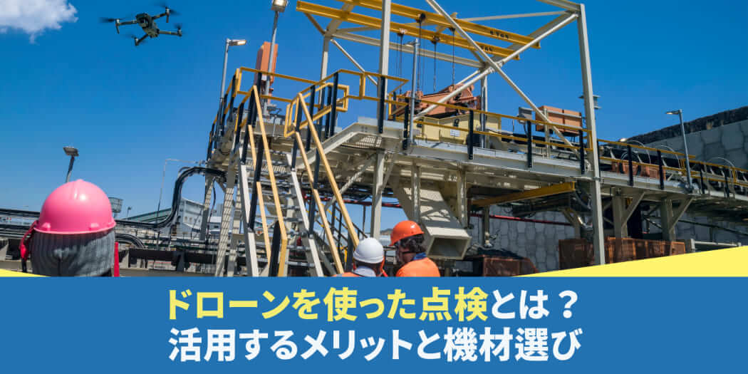 ドローンを使った点検とは？ドローンを活用するメリットと機材選び【2025年版】