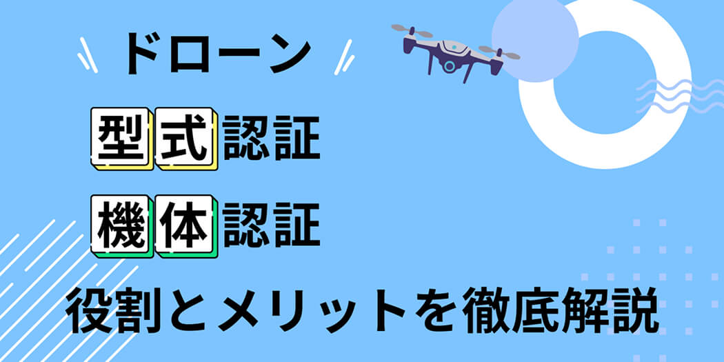 ドローンの「型式認証」と「機体認証」の違いとは？役割とメリットを徹底解説