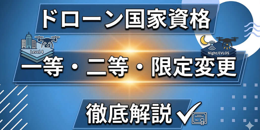 ドローン国家資格「一等」と「二等」の違いを徹底解説！「限定変更」で広がる業務の幅とは？