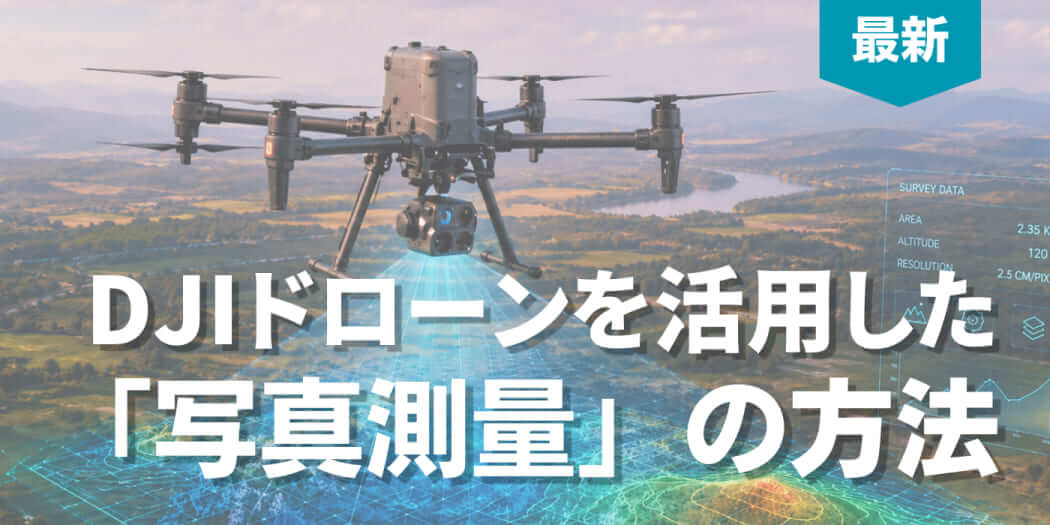 【最新】DJIドローンを活用した「写真測量」の方法